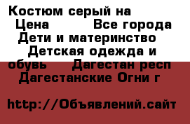 Костюм серый на 116-122 › Цена ­ 500 - Все города Дети и материнство » Детская одежда и обувь   . Дагестан респ.,Дагестанские Огни г.